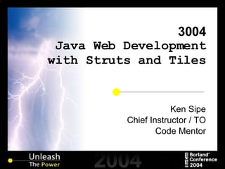 3004 Java Web Development with Struts and Tiles Ken Sipe Chief Instructor / TO Code Mentor 