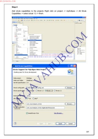 107
Step-3
Add struts capabilities to the projects Right click on project -> myEcllipse -> All Struts
Capabilites -> select struts 1.3 -> finish.
M
Y
JA
V
A
H
U
B.CO
M
MYJAVAHUB.COM
 