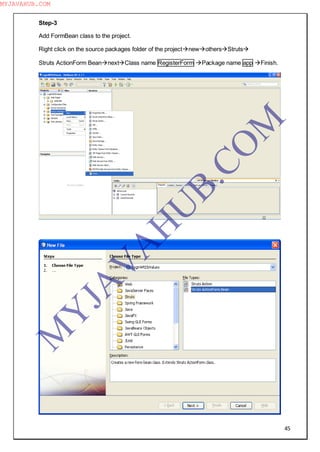 45
Step-3
Add FormBean class to the project.
Right click on the source packages folder of the projectnewothersStruts
Struts ActionForm BeannextClass name RegisterForm Package name app Finish.
M
Y
JA
V
A
H
U
B.CO
M
MYJAVAHUB.COM
 