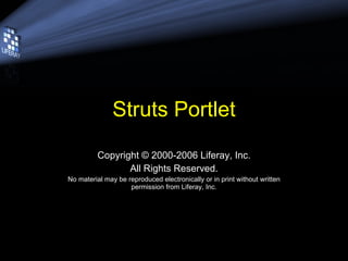Struts Portlet Copyright © 2000-2006 Liferay, Inc. All Rights Reserved. No material may be reproduced electronically or in print without written permission from Liferay, Inc. 