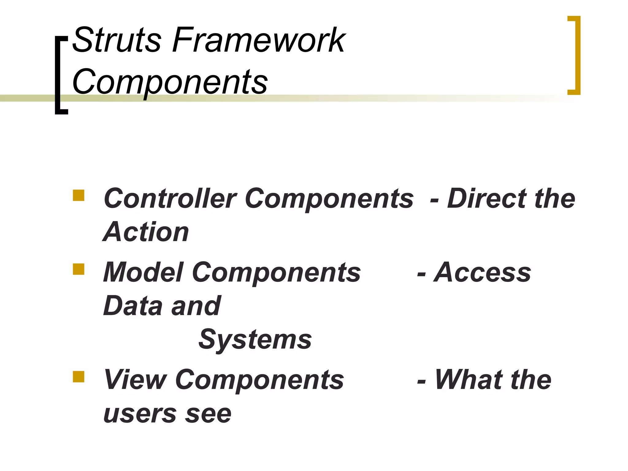 Struts Framework
Components
 Controller Components - Direct the
Action
 Model Components - Access
Data and
Systems
 View Components - What the
users see
 