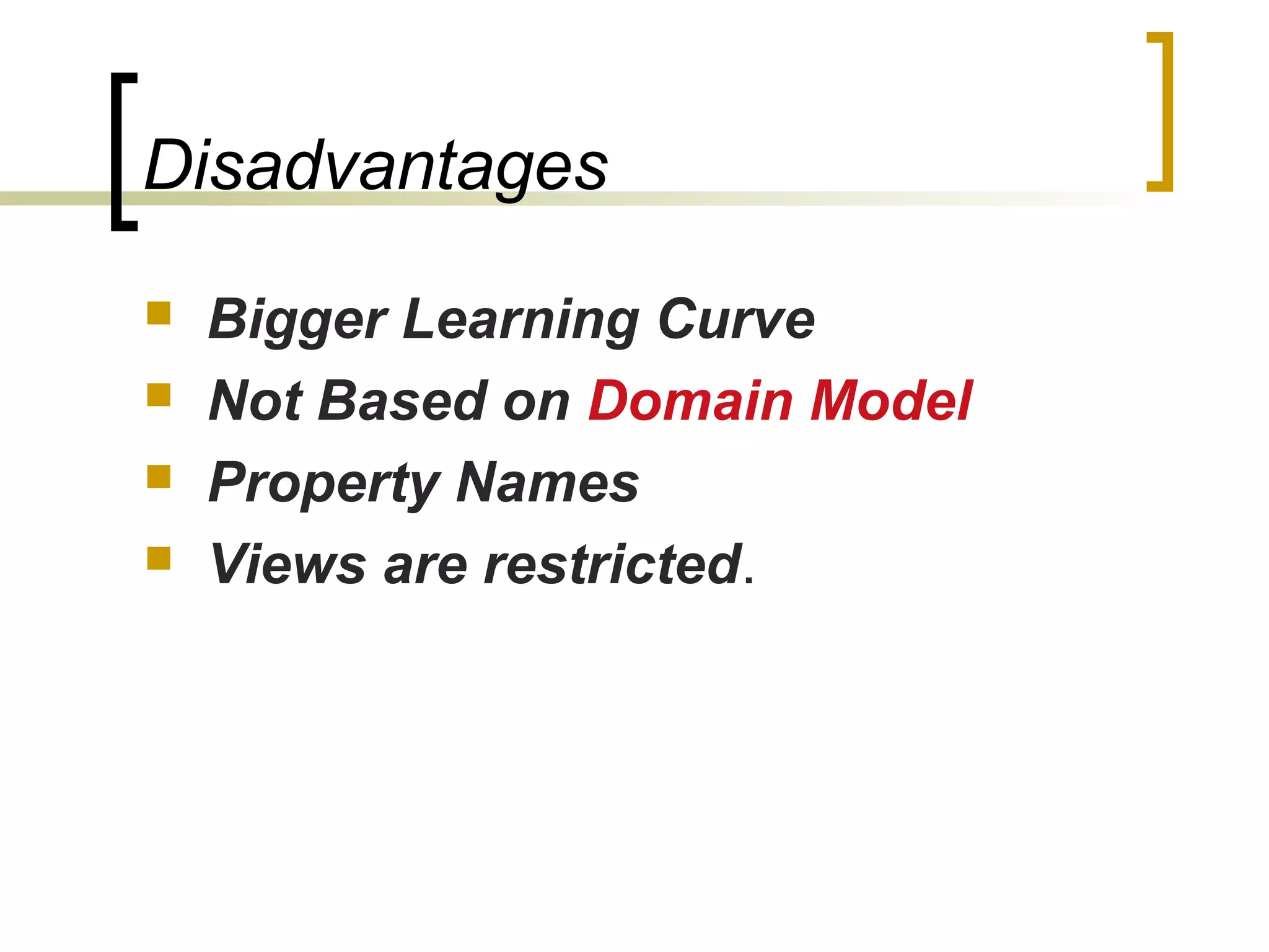 Disadvantages
 Bigger Learning Curve
 Not Based on Domain Model
 Property Names
 Views are restricted.
 