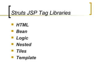 Struts JSP Tag Libraries
 HTML
 Bean
 Logic
 Nested
 Tiles
 Template
 