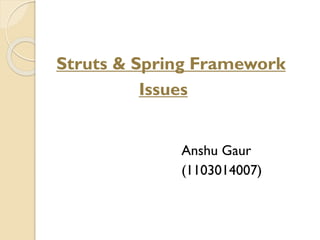 Struts & Spring Framework
Issues
Anshu Gaur
(1103014007)
 