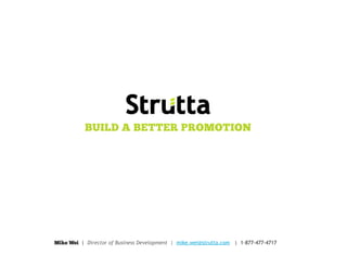 BUILD A BETTER PROMOTION




Mike Wei | Director of Business Development | mike.wei@strutta.com | 1-877-477-4717
 