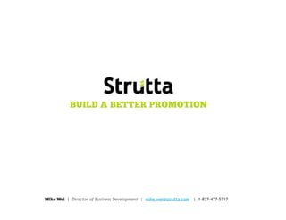 BUILD A BETTER PROMOTION




Mike Wei | Director of Business Development | mike.wei@strutta.com | 1-877-477-5717
 