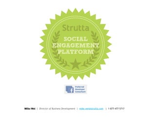 SOCIAL
                       ENGAGEMENT
                        PLATFORM




Mike Wei | Director of Business Development | mike.wei@strutta.com | 1-877-477-5717
 