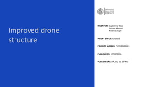 Improved drone
structure
INVENTORS: Guglielmo Rossi
Sandro Moretti
Nicola Casagli
PATENT STATUS: Granted
PRIORITY NUMBER: PI2013A000081
PUBLICATION: 12/01/2016
PUBLISHED AS: ITA, US, ES, EP, WO
 