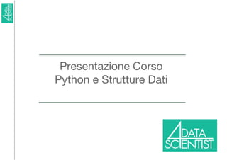 Presentazione Corso
Python e Strutture Dati
 