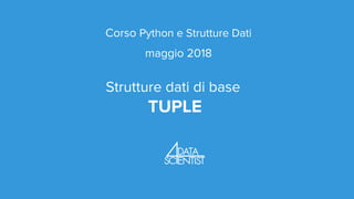 Corso Python e Strutture Dati
maggio 2018
Strutture dati di base
TUPLE
 