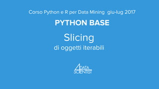 Corso Python e R per Data Mining giu-lug 2017
PYTHON BASE
Slicing
di oggetti iterabili
 