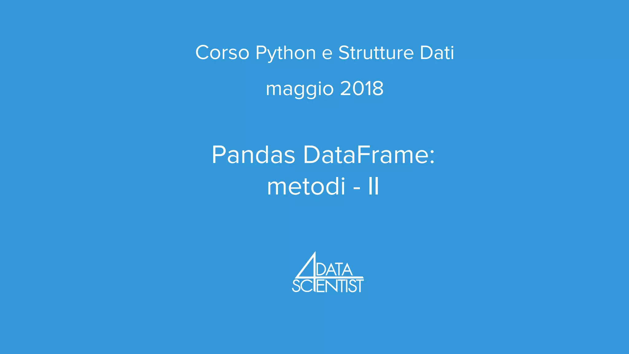 Corso Python e Strutture Dati
maggio 2018
Pandas DataFrame:
metodi - II
 