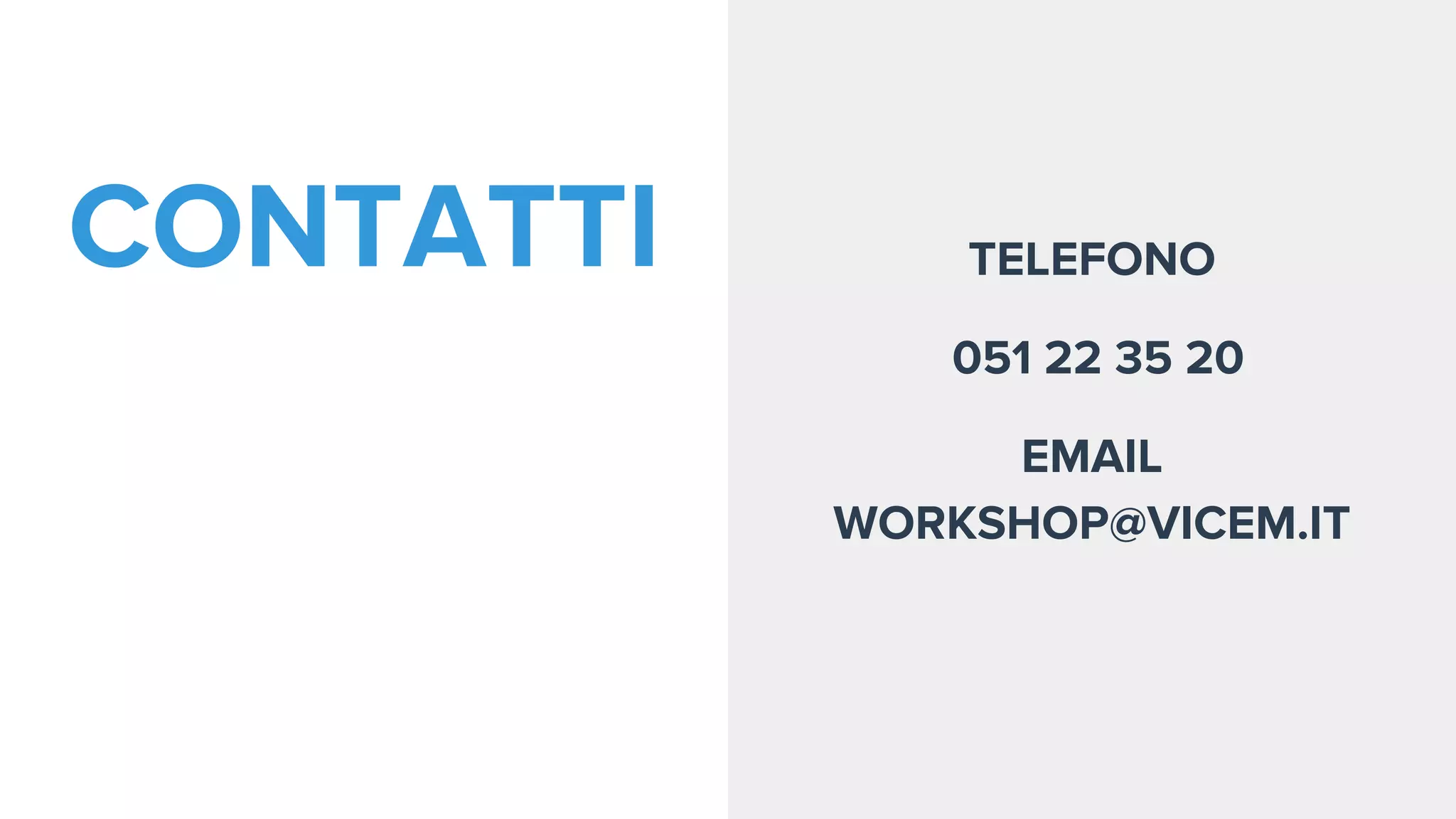 CONTATTI TELEFONO
051 22 35 20
EMAIL
WORKSHOP@VICEM.IT
 