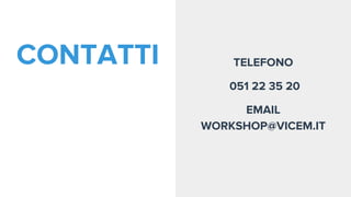 CONTATTI TELEFONO
051 22 35 20
EMAIL
WORKSHOP@VICEM.IT
 