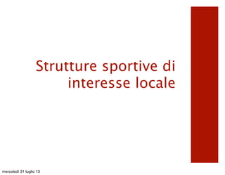 Strutture sportive di
interesse locale
mercoledì 31 luglio 13
 