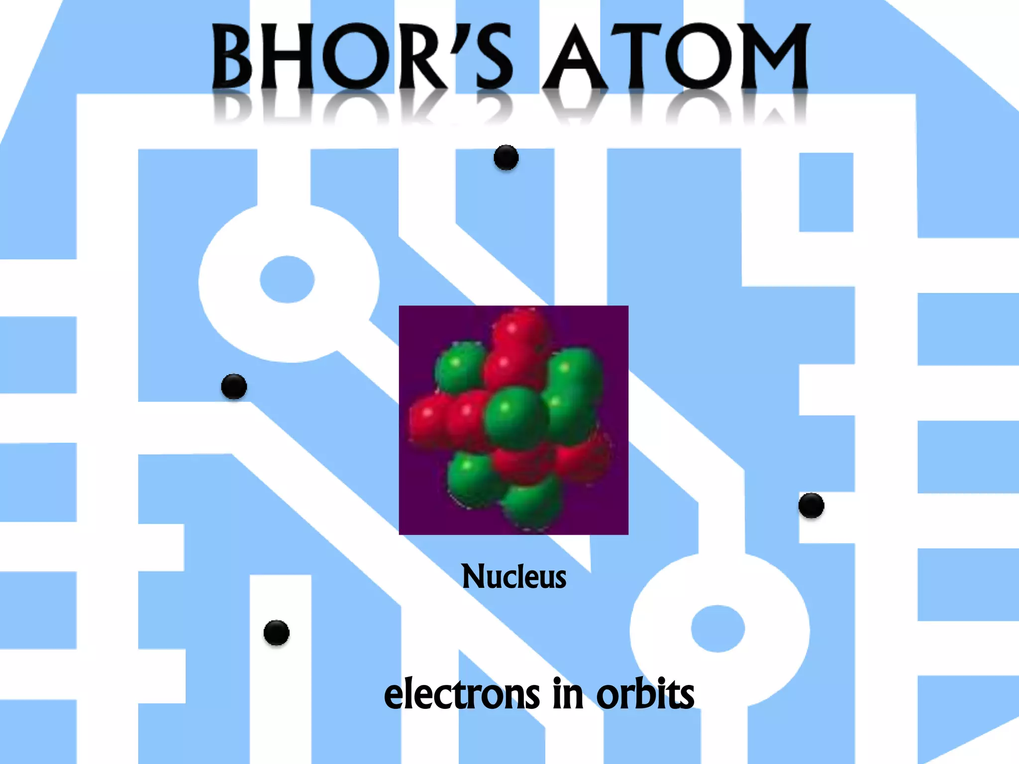 electrons in orbits
Nucleus
 