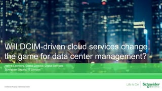 Will DCIM-driven cloud services change
the game for data center management?
Confidential Property of Schneider Electric
Henrik Leerberg, Global Director, Digital Services
Schneider Electric, IT Division
 