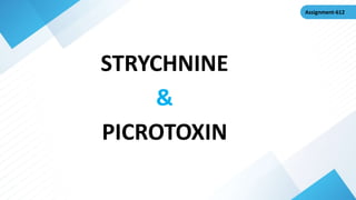 STRYCHNINE
&
PICROTOXIN
Assignment-612
 