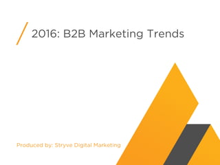 2016: B2B Marketing Trends
Produced by: Stryve Digital Marketing
 