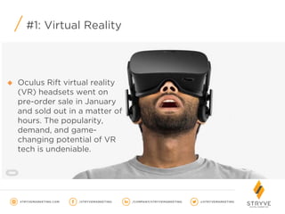 #1: Virtual Reality
u  Oculus Rift virtual reality
(VR) headsets went on
pre-order sale in January
and sold out in a matter of
hours. The popularity,
demand, and game-
changing potential of VR
tech is undeniable.
 