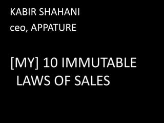 KABIR SHAHANI,[object Object],ceo, APPATURE,[object Object],[MY] 10 IMMUTABLE LAWS OF SALES,[object Object]