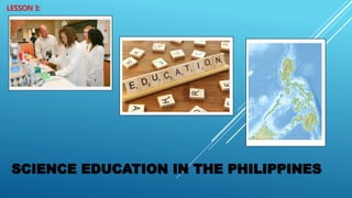 LESSON 3:
SCIENCE EDUCATION IN THE PHILIPPINES
 