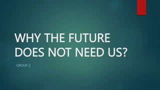 WHY THE FUTURE
DOES NOT NEED US?
GROUP-2
 
