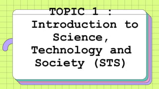 TOPIC 1 :
Introduction to
Science,
Technology and
Society (STS)
 