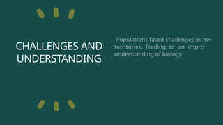 CHALLENGES AND
UNDERSTANDING
Populations faced challenges in new
territories, leading to an improved
understanding of biology.
 