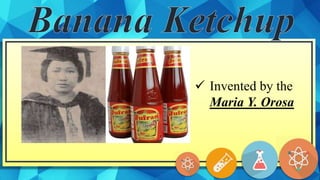  Invented by the
Maria Y. Orosa
 