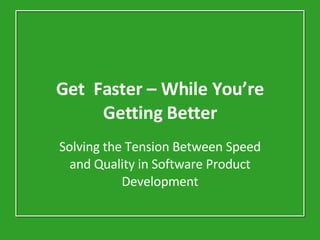 Get  Faster – While You’re Getting Better Solving the Tension Between Speed and Quality in Software Product Development 