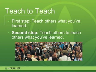 Teach to Teach
• First step: Teach others what you’ve
 learned.
• Second step: Teach others to teach
 others what you’ve learned.




                                         123
 