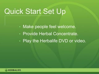 Quick Start Set Up
    • Make people feel welcome.
    • Provide Herbal Concentrate.
    • Play the Herbalife DVD or video.




                                         124
 
