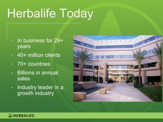 Herbalife Today

• In business for 29+
  years
• 40+ million clients
• 70+ countries
• Billions in annual
  sales
• Industry leader in a
  growth industry



                         4
 