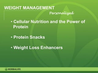 WEIGHT MANAGEMENT
                     Personalized

  • Cellular Nutrition and the Power of
    Protein

  • Protein Snacks

  • Weight Loss Enhancers




                                          40
 