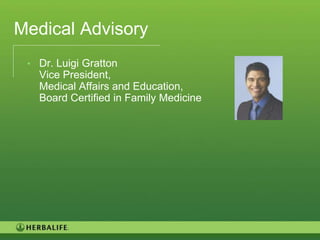 Medical Advisory
 • Dr. Luigi Gratton
   Vice President,
   Medical Affairs and Education,
   Board Certified in Family Medicine




                                        6
 