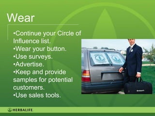 Wear
•Continue your Circle of
Influence list.
•Wear your button.
•Use surveys.
•Advertise.
•Keep and provide
samples for potential
customers.
•Use sales tools.

                           84
 