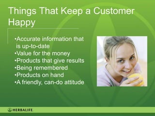 Things That Keep a Customer
Happy
 •Accurate information that
  is up-to-date
 •Value for the money
 •Products that give results
 •Being remembered
 •Products on hand
 •A friendly, can-do attitude




                                91
 