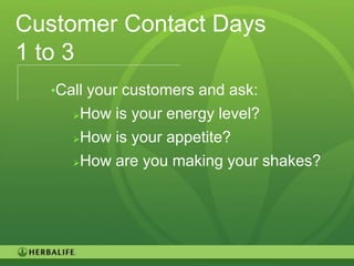 Customer Contact Days
1 to 3
  •Call your customers and ask:
     How is your energy level?
     How is your appetite?

     How are you making your shakes?




                                        93
 