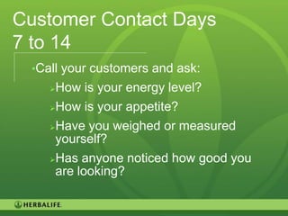 Customer Contact Days
7 to 14
 •Call your customers and ask:
    How is your energy level?
    How is your appetite?

    Have you weighed or measured
     yourself?
    Has anyone noticed how good you
     are looking?

                                       94
 