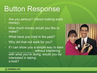 Button Response
• Are you serious? (About making extra
  money)
• How much money would you like to
  make?
• What have you tried in the past?
• Why did that not work for you?
• If I can show you a simple way to earn
  ______________ without interfering
  with what you’re doing, would you be
  interested in taking
  a look?

                                           99
 