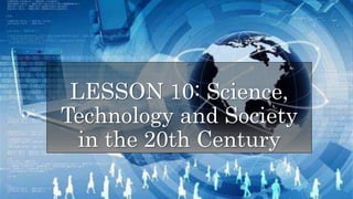 LESSON 10: Science,
Technology and Society
in the 20th Century
 