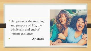 • Happiness is the meaning
and purpose of life, the
whole aim and end of
human existence.
• - Aristotle
 