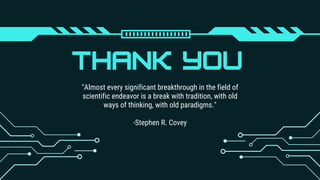 THANK YOU
"Almost every significant breakthrough in the field of
scientific endeavor is a break with tradition, with old
ways of thinking, with old paradigms."
-Stephen R. Covey
 