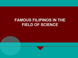 FAMOUS FILIPINOS IN THE
FIELD OF SCIENCE
 