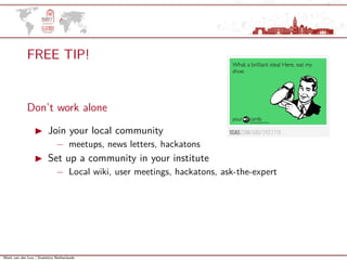 Mark van der Loo | Statistics Netherlands
FREE TIP!
Don’t work alone
Join your local community
− meetups, news letters, hackatons
Set up a community in your institute
− Local wiki, user meetings, hackatons, ask-the-expert
 