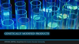 GENETICALLY MODIFIED PRODUCTS
STS100 | MITRA, Karyll Ann G |
 