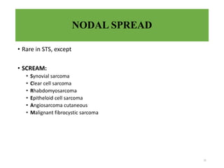 NODAL SPREAD
• Rare in STS, except
• SCREAM:
• Synovial sarcoma
• Clear cell sarcoma
• Rhabdomyosarcoma
• Epitheloid cell sarcoma
• Angiosarcoma cutaneous
• Malignant fibrocystic sarcoma
31
 