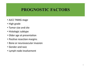PROGNOSTIC FACTORS
• AJCC TNMG stage
• High grade
• Tumor size and site
• Histologic subtype
• Older age at presentation
• Positive resection margins
• Bone or neurovascular invasion
• Gender and race
• Lymph node involvement
32
 