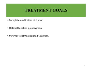 TREATMENT GOALS
• Complete eradication of tumor
• Optimal function preservation
• Minimal treatment related toxicities.
34
 